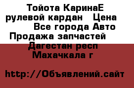 Тойота КаринаЕ рулевой кардан › Цена ­ 2 000 - Все города Авто » Продажа запчастей   . Дагестан респ.,Махачкала г.